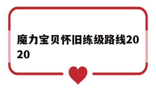 魔力宝贝怀旧练级路线2020-魔力宝贝怀旧练级路线2020攻略