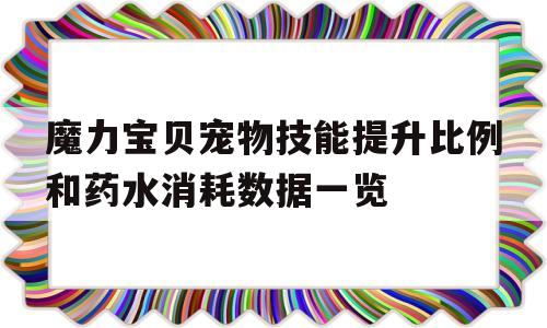 包含魔力宝贝宠物技能提升比例和药水消耗数据一览的词条