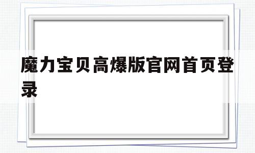 关于魔力宝贝高爆版官网首页登录的信息