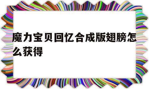 魔力宝贝回忆合成版翅膀怎么获得-魔力宝贝回忆合成版翅膀怎么获得视频