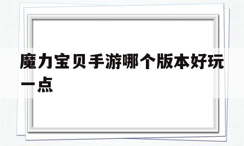 魔力宝贝手游哪个版本好玩一点-魔力宝贝手游哪个版本好玩一点的