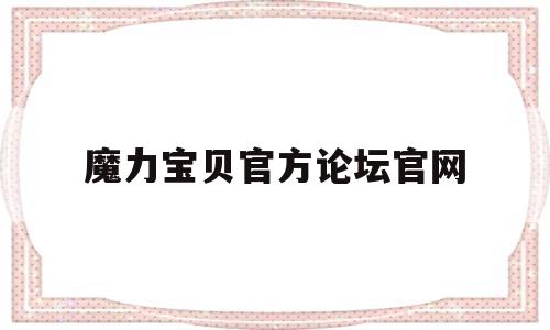 魔力宝贝官方论坛官网-魔力宝贝官方论坛官网首页