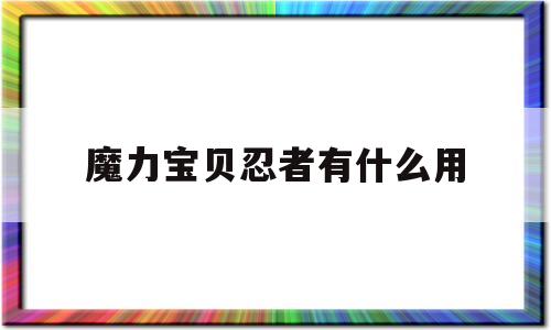 魔力宝贝忍者有什么用-魔力宝贝忍者任务有什么用