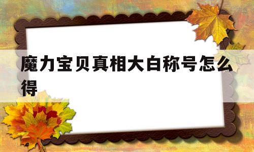 魔力宝贝真相大白称号怎么得的简单介绍