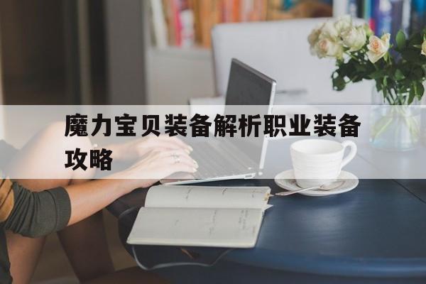 关于魔力宝贝装备解析职业装备攻略的信息