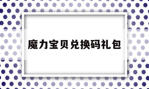 魔力宝贝兑换码礼包-魔力宝贝兑换码礼包在哪