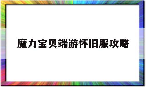 魔力宝贝端游怀旧服攻略-魔力宝贝端游怀旧服攻略大全