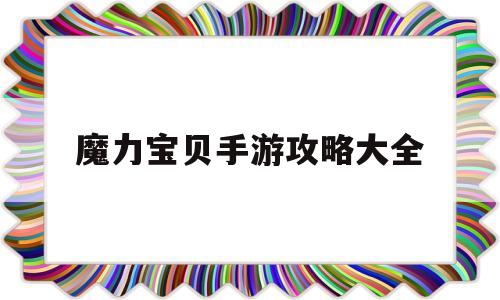 魔力宝贝手游攻略大全-魔力宝贝手游攻略2020