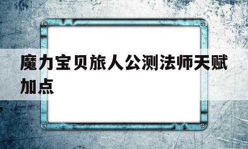 魔力宝贝旅人公测法师天赋加点的简单介绍