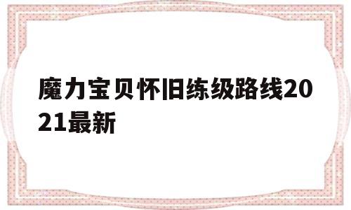 魔力宝贝怀旧练级路线2021最新的简单介绍