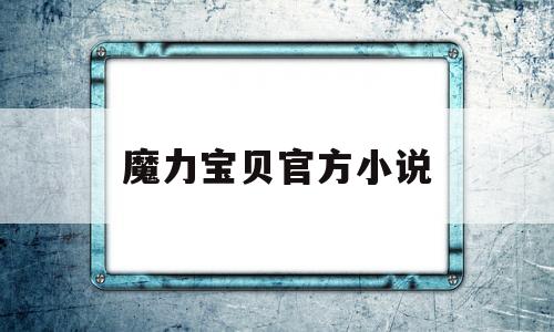 魔力宝贝官方小说-魔力宝贝官方小说推荐