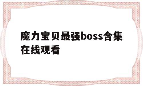 魔力宝贝最强boss合集在线观看-魔力宝贝最强boss合集在线观看视频