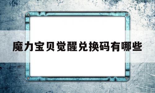 魔力宝贝觉醒兑换码有哪些的简单介绍