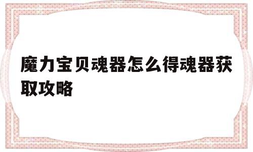 关于魔力宝贝魂器怎么得魂器获取攻略的信息