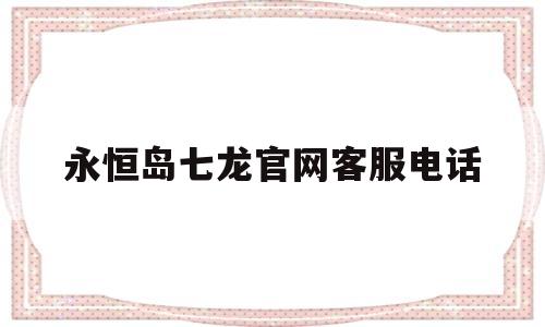 永恒岛七龙官网客服电话-永恒岛之彩虹世界手游官网七龙