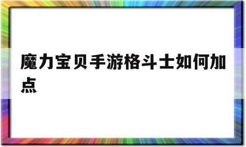 魔力宝贝手游格斗士如何加点-魔力宝贝手游格斗士如何加点技能