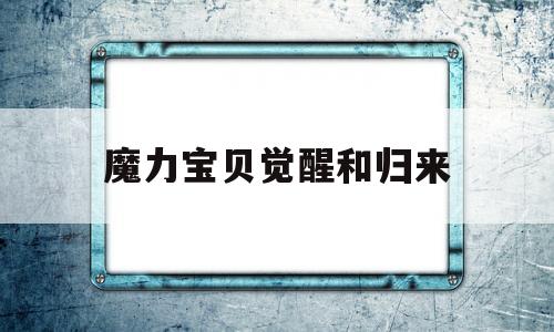 魔力宝贝觉醒和归来-魔力宝贝回忆之魔力宝贝觉醒