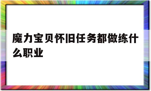 魔力宝贝怀旧任务都做练什么职业-魔力宝贝怀旧任务都做练什么职业的