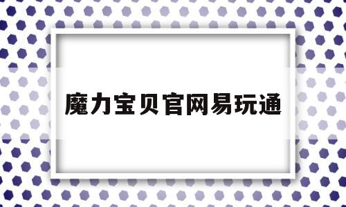 魔力宝贝官网易玩通-17173官网魔力宝贝