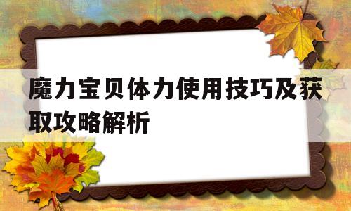 魔力宝贝体力使用技巧及获取攻略解析-魔力宝贝体力使用技巧及获取攻略解析视频