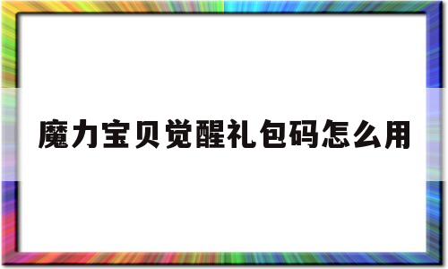 魔力宝贝觉醒礼包码怎么用-魔力宝贝觉醒礼包码怎么用啊