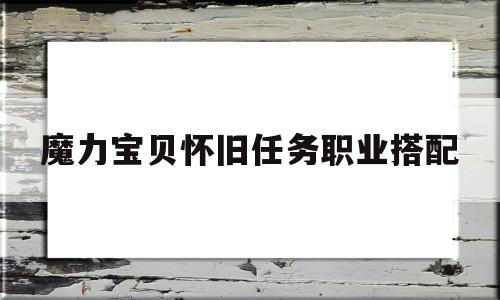 魔力宝贝怀旧任务职业搭配-魔力宝贝怀旧任务职业搭配攻略