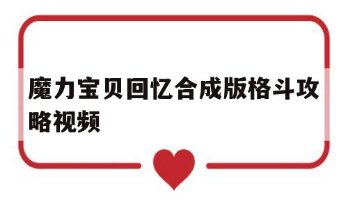 魔力宝贝回忆合成版格斗攻略视频-魔力宝贝回忆合成版格斗攻略视频教学