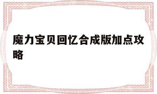 魔力宝贝回忆合成版加点攻略-魔力宝贝回忆合成版加点攻略大全