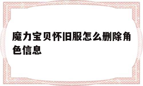 魔力宝贝怀旧服怎么删除角色信息-魔力宝贝怀旧服怎么删除角色信息啊