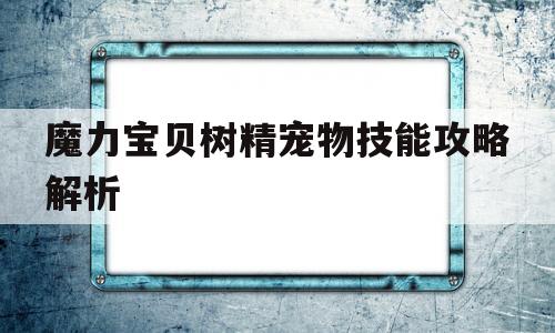 魔力宝贝树精宠物技能攻略解析-魔力宝贝树精宠物技能攻略解析图