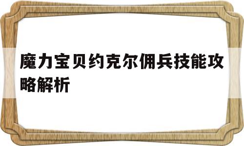 关于魔力宝贝约克尔佣兵技能攻略解析的信息