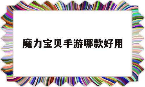 魔力宝贝手游哪款好用-魔力宝贝手游哪款好用一点