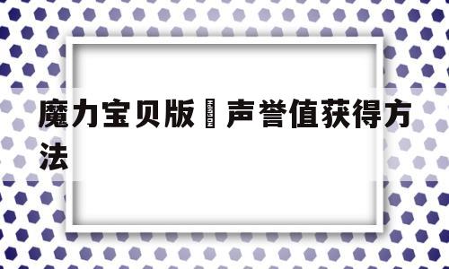 包含魔力宝贝版​声誉值获得方法的词条