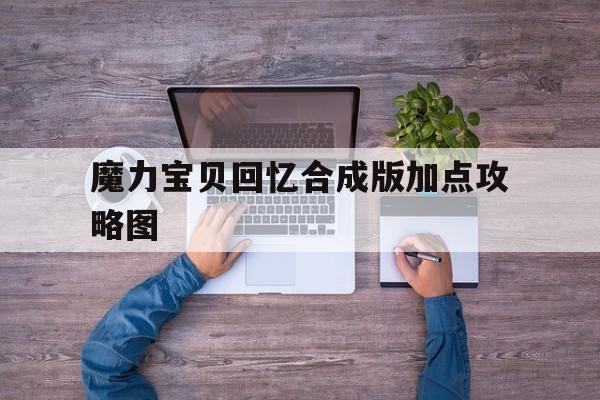 魔力宝贝回忆合成版加点攻略图-魔力宝贝回忆合成版加点攻略图文