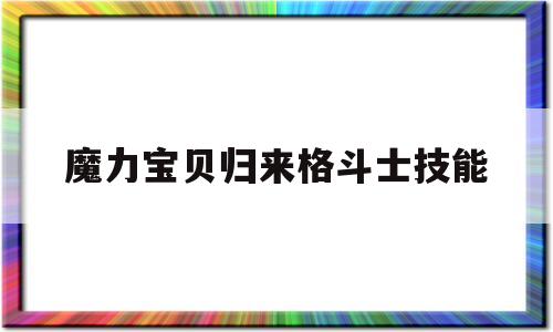 魔力宝贝归来格斗士技能-魔力宝贝归来格斗士技能选择