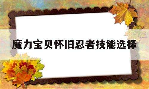 魔力宝贝怀旧忍者技能选择-魔力宝贝怀旧忍者技能选择哪个