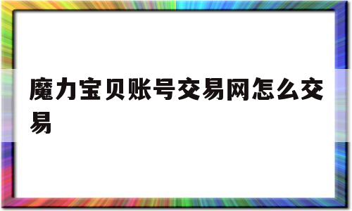 魔力宝贝账号交易网怎么交易-魔力宝贝账号交易网怎么交易金币