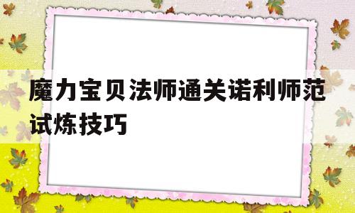 魔力宝贝法师通关诺利师范试炼技巧的简单介绍