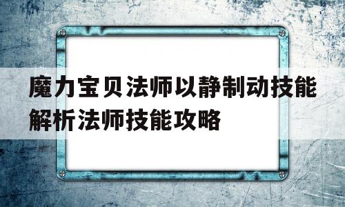 包含魔力宝贝法师以静制动技能解析法师技能攻略的词条