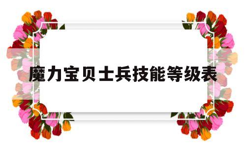 魔力宝贝士兵技能等级表-魔力宝贝士兵技能等级表大全