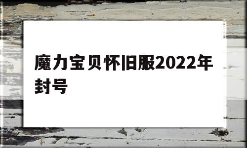 魔力宝贝怀旧服2022年封号-魔力宝贝怀旧服2022年封号时间