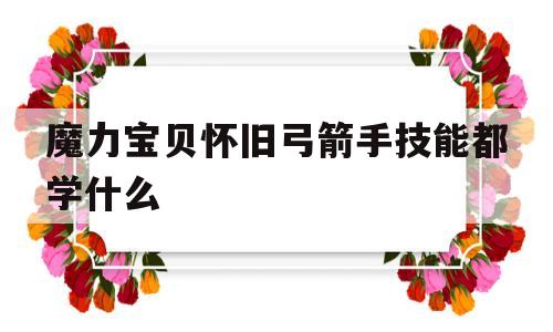 魔力宝贝怀旧弓箭手技能都学什么-魔力宝贝怀旧弓箭手技能都学什么好