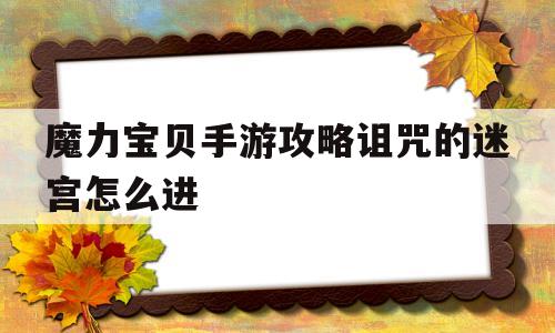 魔力宝贝手游攻略诅咒的迷宫怎么进-魔力宝贝手游攻略诅咒的迷宫怎么进入