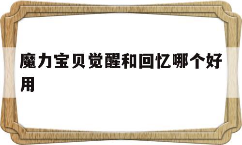 魔力宝贝觉醒和回忆哪个好用-魔力宝贝觉醒和回忆哪个好用点