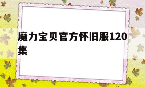 魔力宝贝官方怀旧服120集-魔力宝贝官方怀旧服120集在线观看