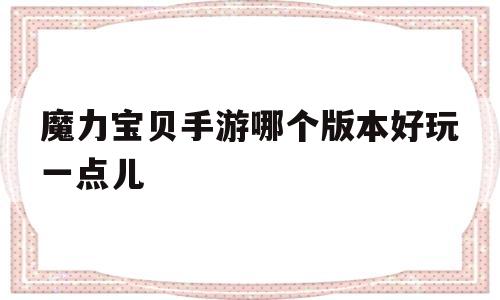 魔力宝贝手游哪个版本好玩一点儿-魔力宝贝手游哪个版本好玩一点儿的