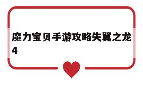 魔力宝贝手游攻略失翼之龙4-魔力宝贝手游攻略失翼之龙4怎么打