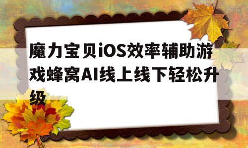 魔力宝贝iOS效率辅助游戏蜂窝AI线上线下轻松升级的简单介绍