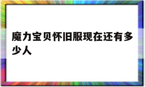 魔力宝贝怀旧服现在还有多少人-魔力宝贝怀旧服现在还有多少人能玩