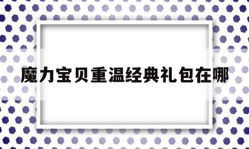 魔力宝贝重温经典礼包在哪-魔力宝贝重温经典礼包在哪买